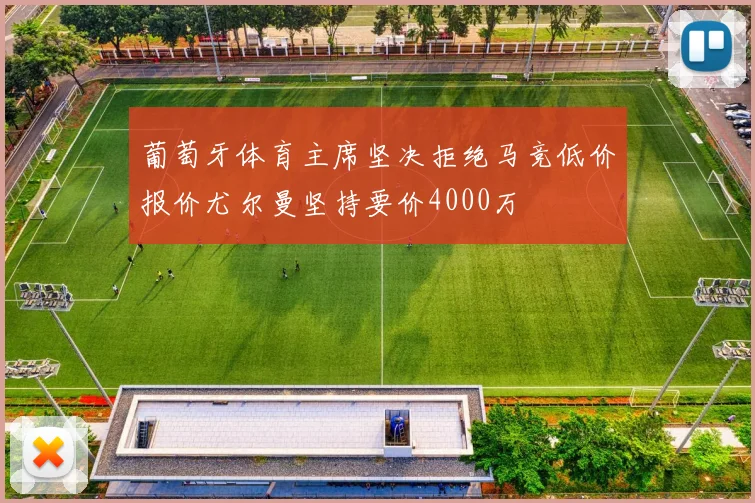 葡萄牙体育主席坚决拒绝马竞低价报价尤尔曼坚持要价4000万