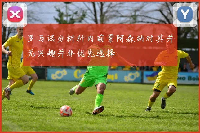 罗马诺分析科内前景阿森纳对其并无兴趣并非优先选择