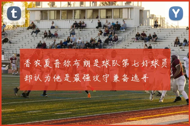 香农夏普称布朗是球队第七好球员却认为他是最强攻守兼备选手