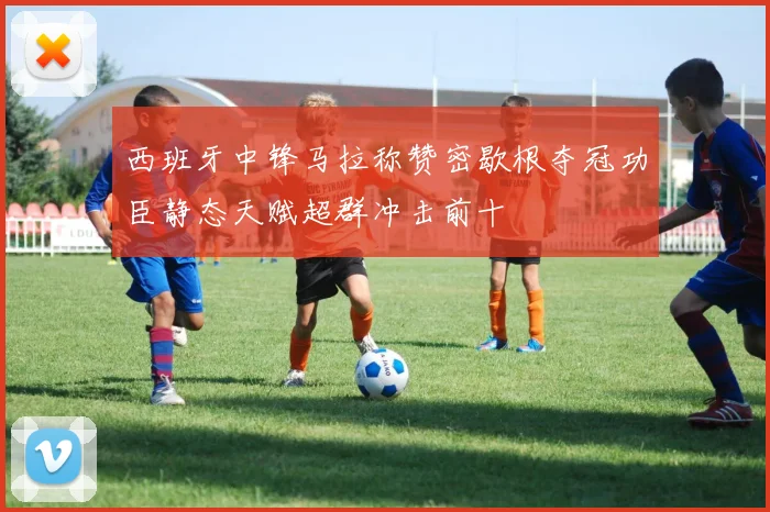 西班牙中锋马拉称赞密歇根夺冠功臣静态天赋超群冲击前十