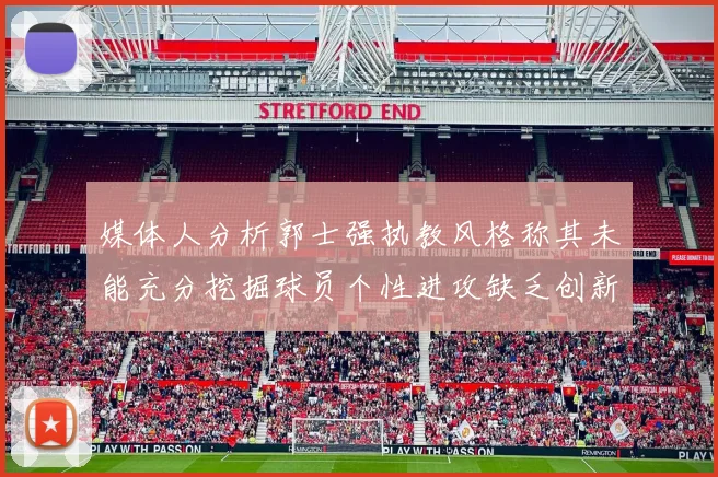 媒体人分析郭士强执教风格称其未能充分挖掘球员个性进攻缺乏创新性