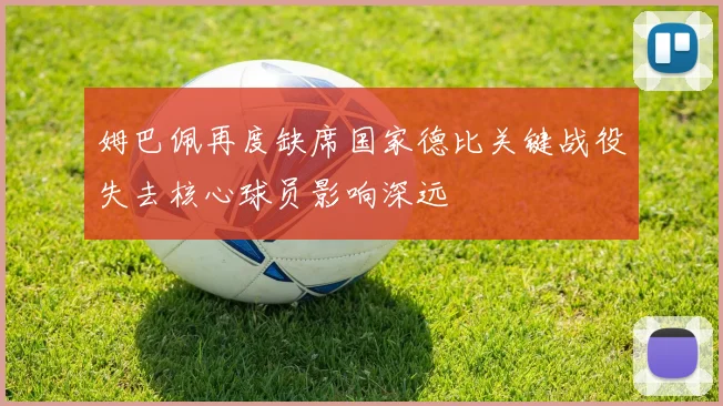 姆巴佩再度缺席国家德比关键战役失去核心球员影响深远