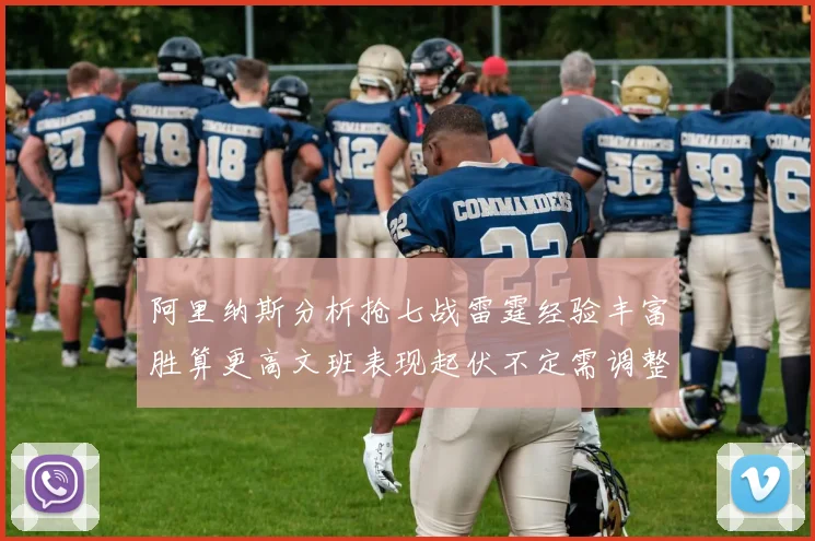阿里纳斯分析抢七战雷霆经验丰富胜算更高文班表现起伏不定需调整