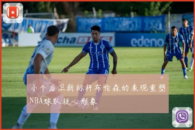 小个后卫新标杆布伦森的表现重塑NBA球队核心形象